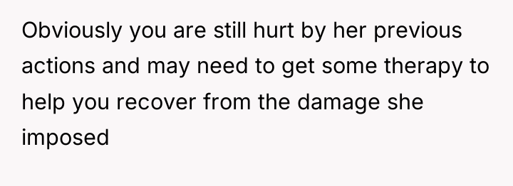 Obviously you are still hurt by her previous actions and...