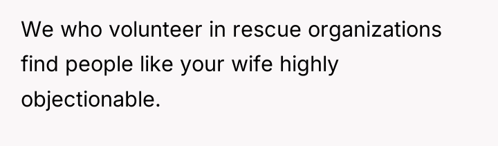 We who volunteer in rescue organizations find people like your...