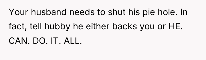 Your husband needs to shut his pie hole. In fact,...
