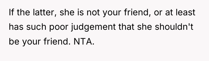 If the latter, she is not your friend, or at...