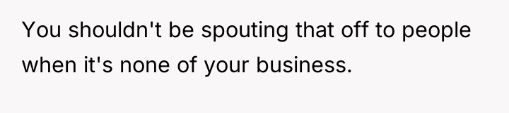 You shouldn't be spouting that off to people when it's...