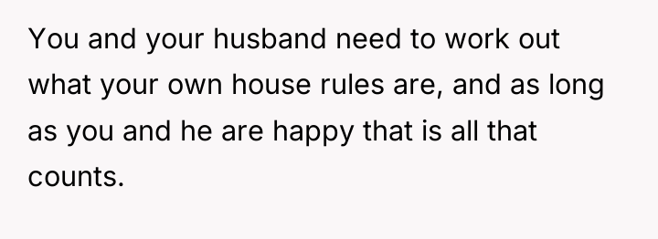 You and your husband need to work out what your...
