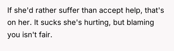 If she'd rather suffer than accept help, that's on her....