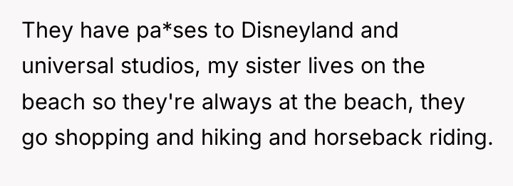 They have pa*ses to Disneyland and universal studios, my sister...