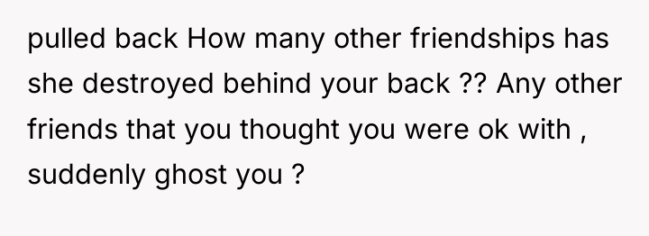 pulled back How many other friendships has she destroyed behind...