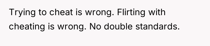 Trying to cheat is wrong. Flirting with cheating is wrong....