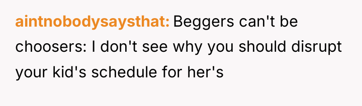 aintnobodysaysthat Beggers can't be choosers: I don't see why you...