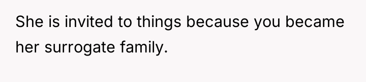 She is invited to things because you became her surrogate...