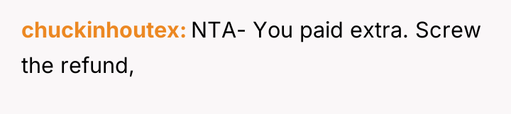 chuckinhoutex NTA- You paid extra. Screw the refund,