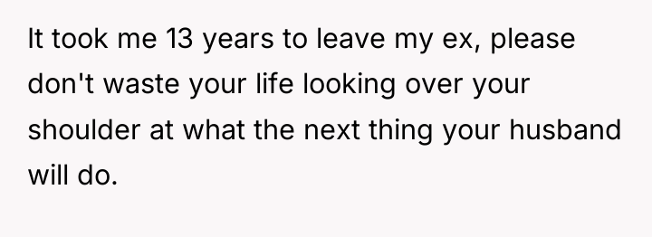 It took me 13 years to leave my ex, please...
