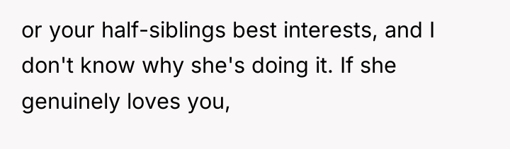 or your half-siblings best interests, and I don't know why...