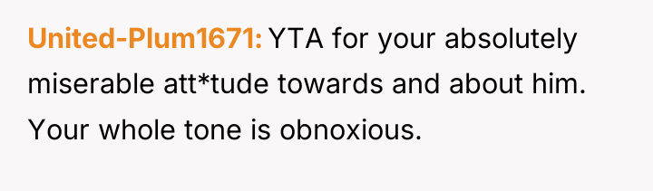 United-Plum1671 YTA for your absolutely miserable att*tude towards and about...