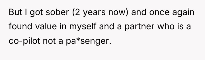 But I got sober (2 years now) and once again...