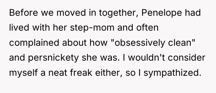 Before we moved in together, Penelope had lived with her...