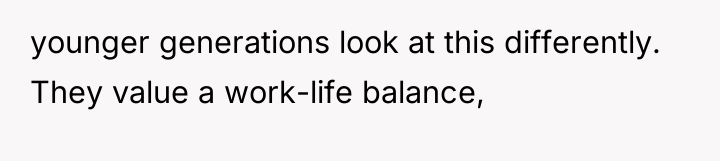 younger generations look at this differently. They value a work-life...