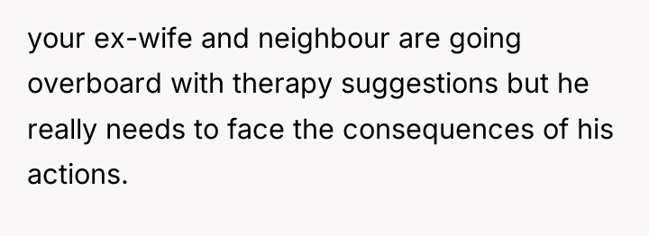 your ex-wife and neighbour are going overboard with therapy suggestions...