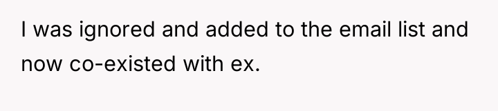 I was ignored and added to the email list and...