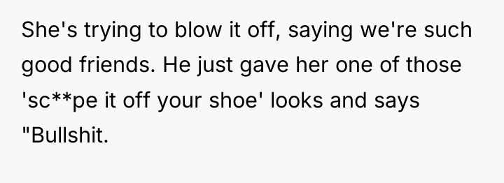 She's trying to blow it off, saying we're such good...