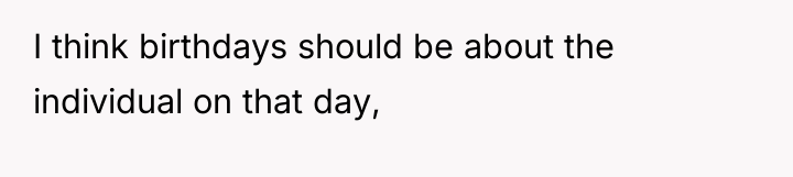 I think birthdays should be about the individual on that...