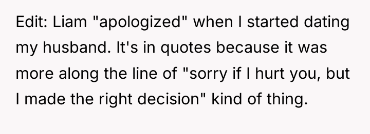 Edit: Liam "apologized" when I started dating my husband. It's...