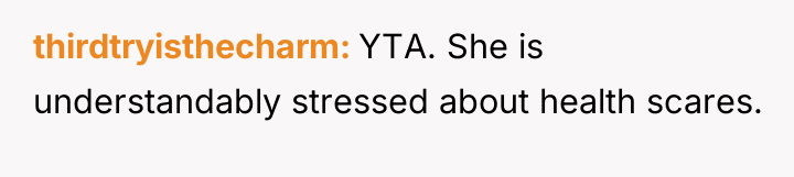 thirdtryisthecharm YTA. She is understandably stressed about health scares.