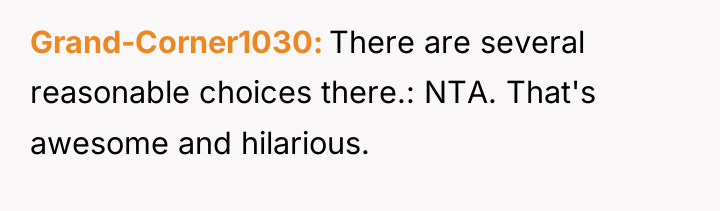 Grand-Corner1030 There are several reasonable choices there.: NTA. That's awesome...