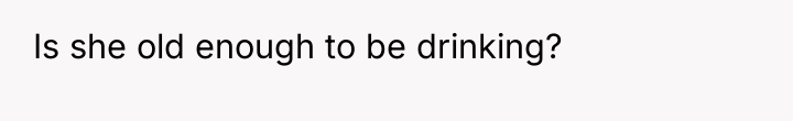 Is she old enough to be drinking?
