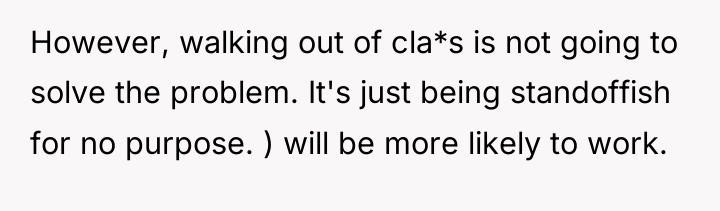 However, walking out of cla*s is not going to solve...