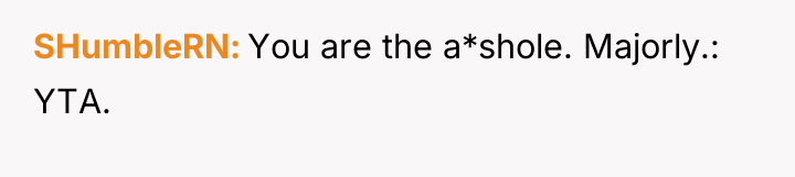 SHumbleRN You are the a*shole. Majorly.: YTA.