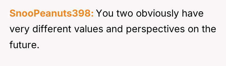 SnooPeanuts398 You two obviously have very different values and perspectives...