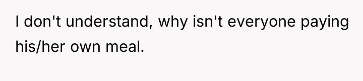 I don't understand, why isn't everyone paying his/her own meal.