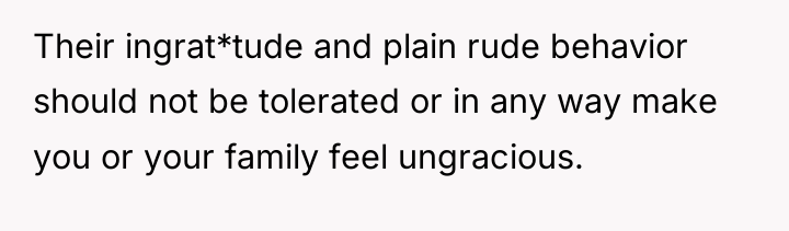 Their ingrat*tude and plain rude behavior should not be tolerated...