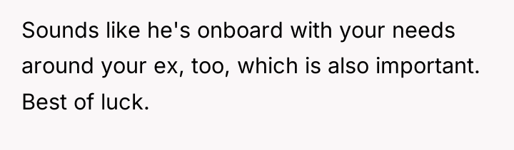 Sounds like he's onboard with your needs around your ex,...