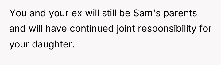 You and your ex will still be Sam's parents and...