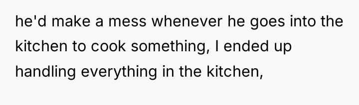 he'd make a mess whenever he goes into the kitchen...