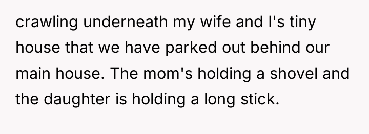 crawling underneath my wife and I's tiny house that we...