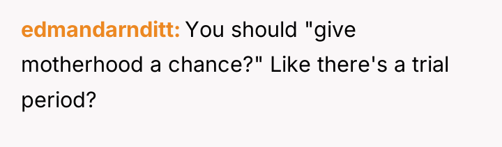 edmandarnditt You should "give motherhood a chance?" Like there's a...