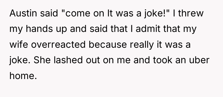 Austin said "come on It was a joke!" I threw...