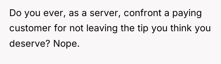 Do you ever, as a server, confront a paying customer...