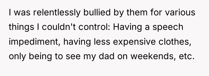I was relentlessly bullied by them for various things I...