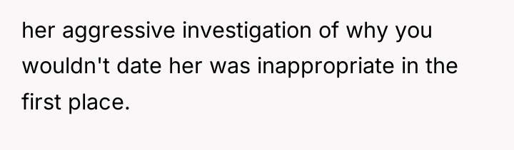her aggressive investigation of why you wouldn't date her was...
