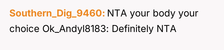 Southern_Dig_9460 NTA your body your choice Ok_Andyl8183: Definitely NTA
