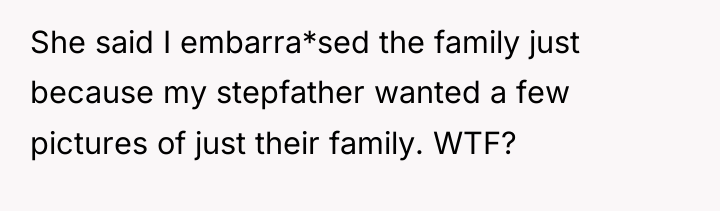 She said I embarra*sed the family just because my stepfather...