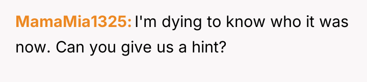 MamaMia1325 I'm dying to know who it was now. Can...