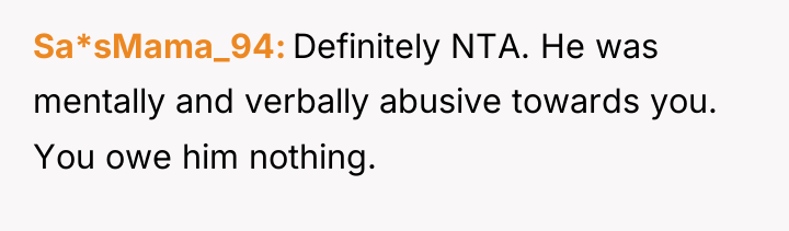 Sa*sMama_94 Definitely NTA. He was mentally and verbally abusive towards...