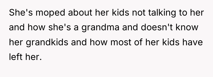 She's moped about her kids not talking to her and...