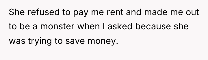 She refused to pay me rent and made me out...