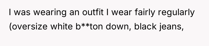 I was wearing an outfit I wear fairly regularly (oversize...
