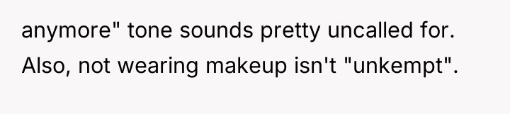 anymore" tone sounds pretty uncalled for. Also, not wearing makeup...