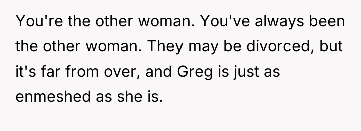 You're the other woman. You've always been the other woman....